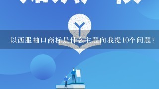 以西服袖口商标是什么主题向我提10个问题?