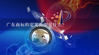 广东商标的定义范围是什么?