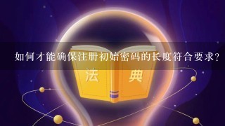 如何才能确保注册初始密码的长度符合要求?