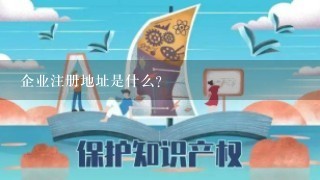 企业注册地址是什么?