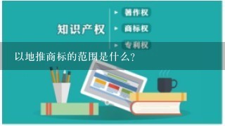 以地推商标的范围是什么?