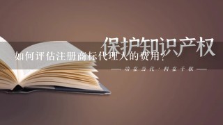 如何评估注册商标代理人的费用?